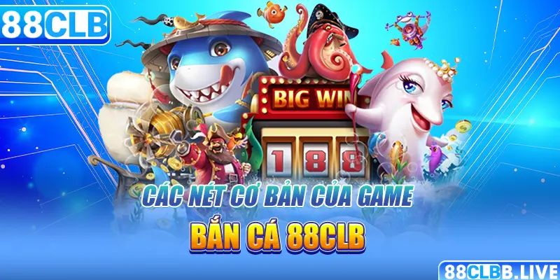 Các nét cơ bản của game bắn cá 88CLB