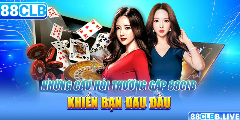 Những câu hỏi thường gặp 88CLB khiến bạn đau đầu