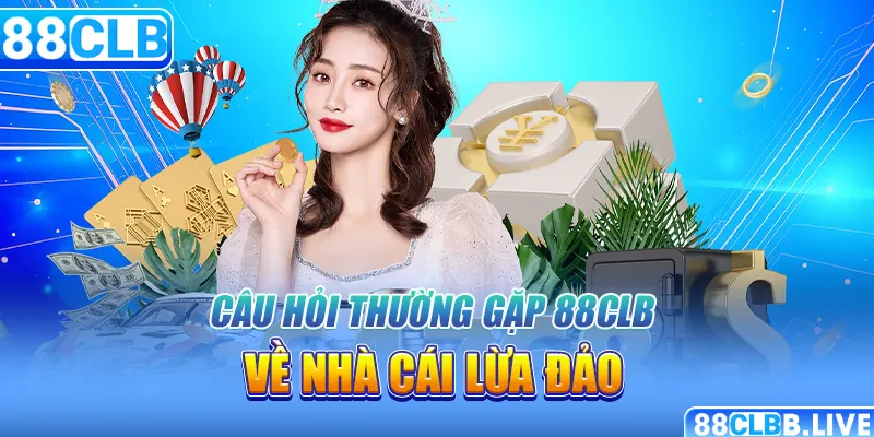 Câu hỏi thường gặp 88CLB về nhà cái lừa đảo