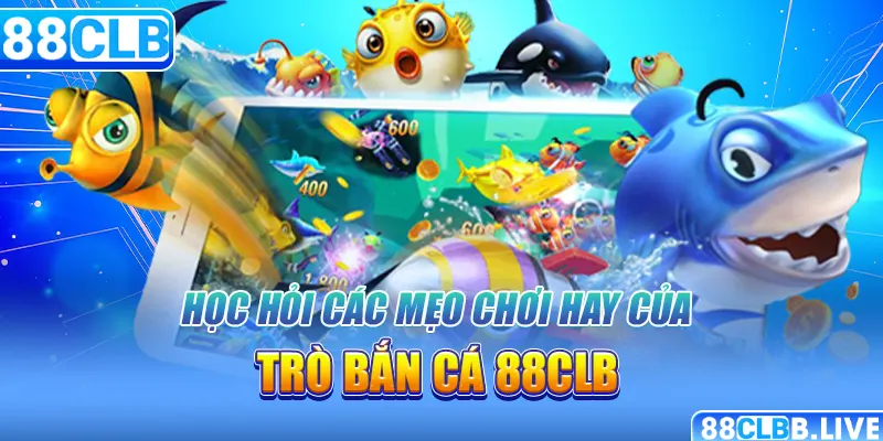 Học hỏi các mẹo chơi hay của trò bắn cá 88CLB