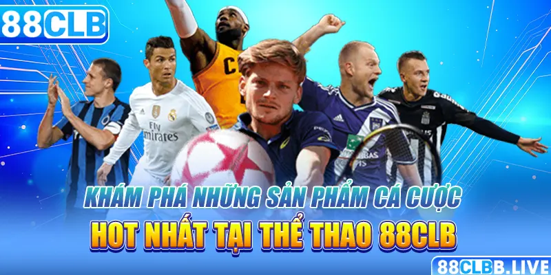 Khám phá những sản phẩm cá cược hot nhất tại thể thao 88CLB