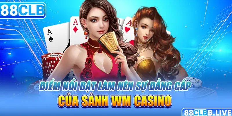 Điểm nổi bật làm nên sự đẳng cấp của sảnh WM casino 