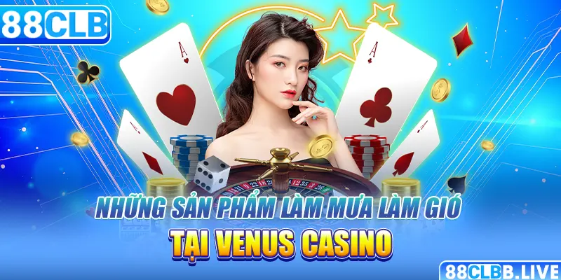 Những sản phẩm làm mưa làm gió tại sảnh Venus Casino