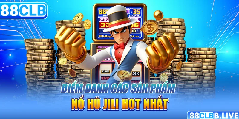 Điểm danh các sản phẩm nổ hũ Jili hot nhất