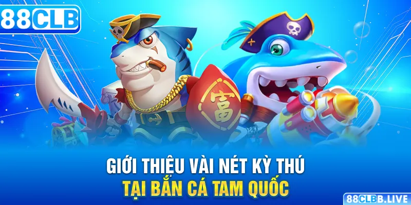 Giới thiệu vài nét kỳ thú tại bắn cá tam quốc