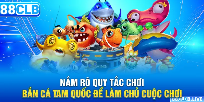 Nắm rõ quy tắc chơi bắn cá tam quốc để làm chủ cuộc chơi